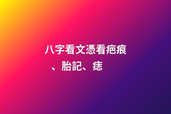 八字看文憑/看疤痕、胎記、痣